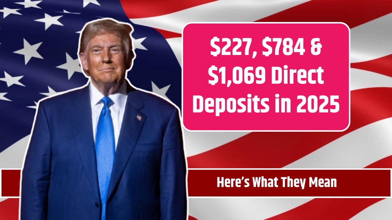 $227, $784 & $1,069 Direct Deposits in 2025