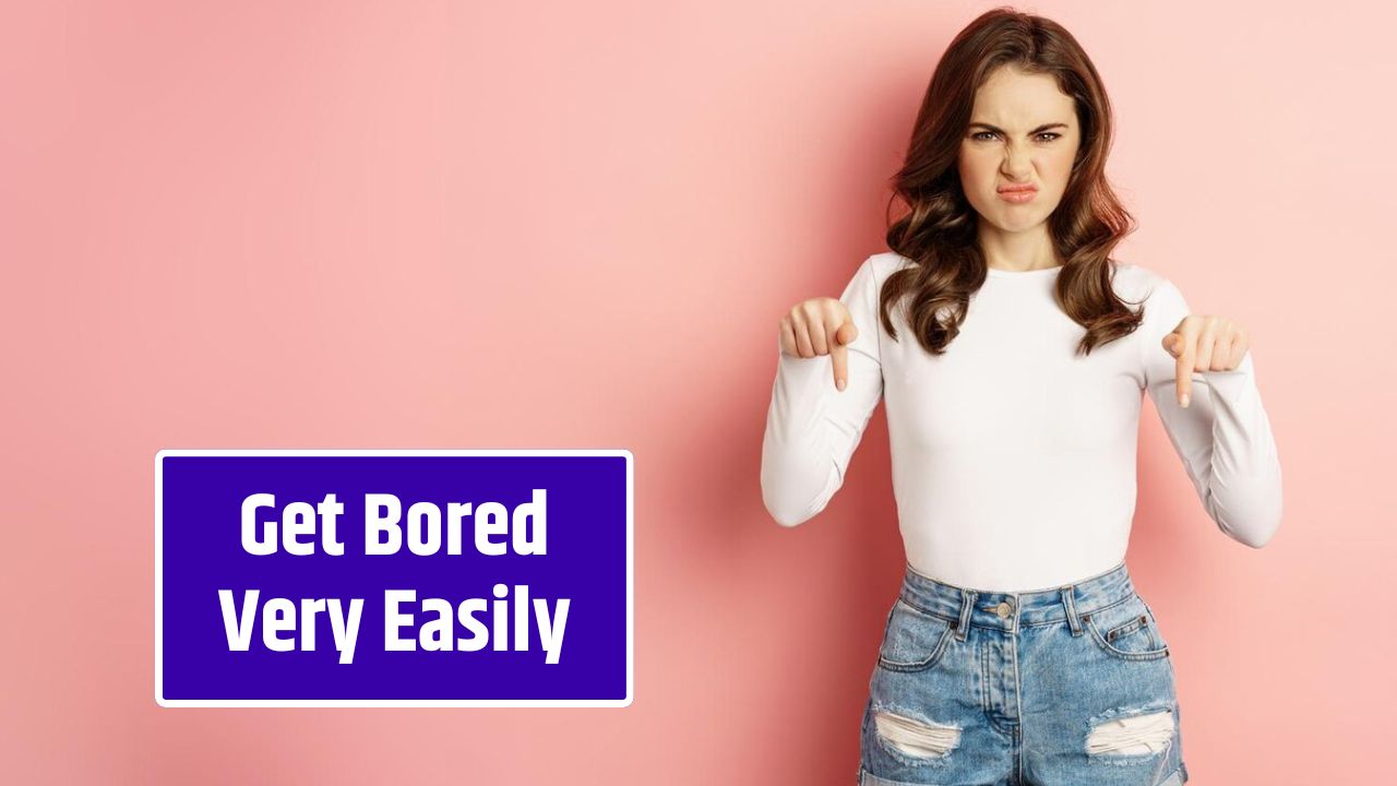 Get Bored Very Easily