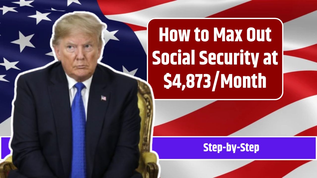 How to Max Out Social Security at $4,873/Month